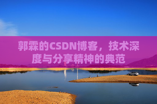 郭霖的CSDN博客,技术深度与分享精神的典范 郭霖的CSDN博客,技术深度与分享精神的典范